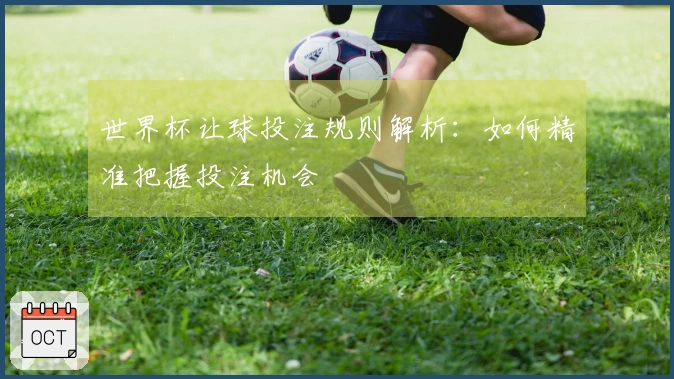 世界杯让球投注规则解析：如何精准把握投注机会