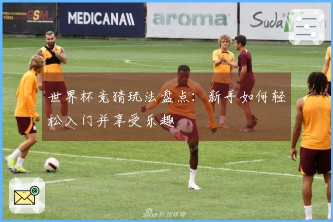 世界杯竞猜玩法盘点：新手如何轻松入门并享受乐趣