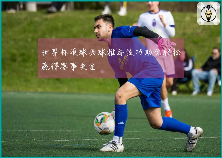 世界杯滚球买球推荐技巧助你轻松赢得赛事奖金