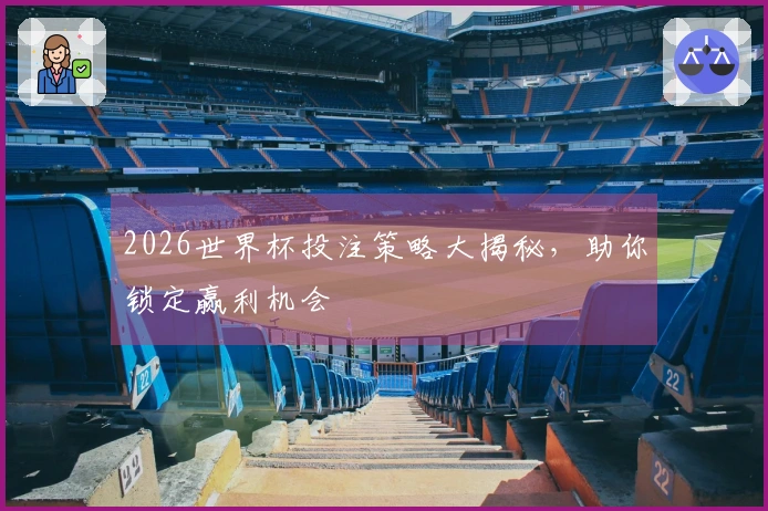 2026世界杯投注策略大揭秘，助你锁定赢利机会