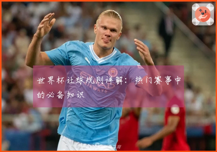 世界杯让球规则详解：热门赛事中的必备知识